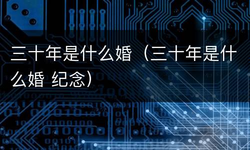 三十年是什么婚（三十年是什么婚 纪念）