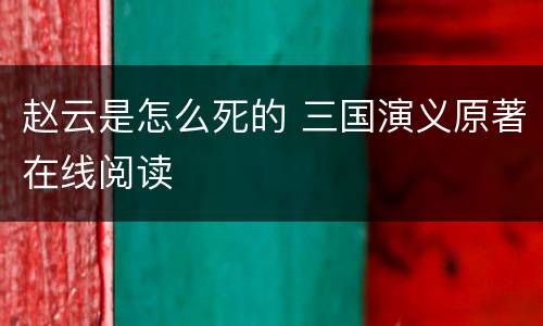 赵云是怎么死的 三国演义原著在线阅读