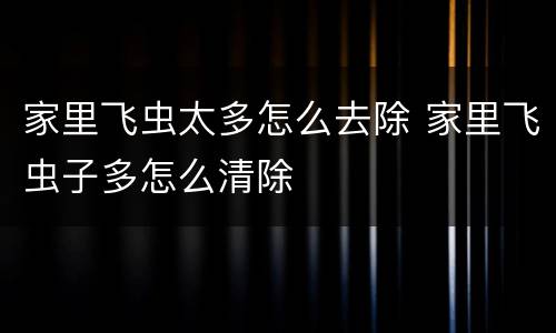 家里飞虫太多怎么去除 家里飞虫子多怎么清除