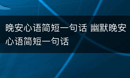 晚安心语简短一句话 幽默晚安心语简短一句话