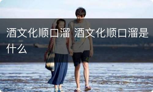 酒文化顺口溜 酒文化顺口溜是什么