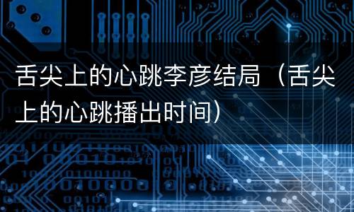 舌尖上的心跳李彦结局（舌尖上的心跳播出时间）