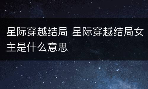 星际穿越结局 星际穿越结局女主是什么意思