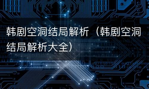韩剧空洞结局解析（韩剧空洞结局解析大全）