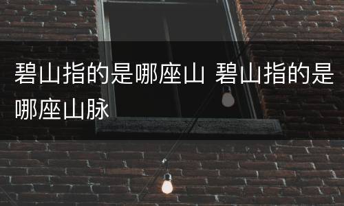 碧山指的是哪座山 碧山指的是哪座山脉