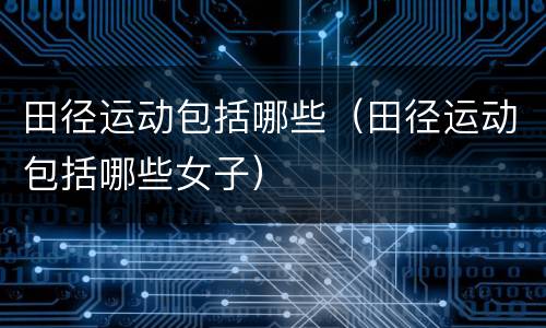 田径运动包括哪些（田径运动包括哪些女子）