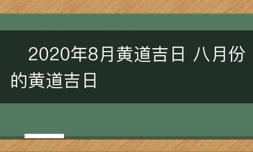 ​2020年8月黄道吉日 八月份的黄道吉日