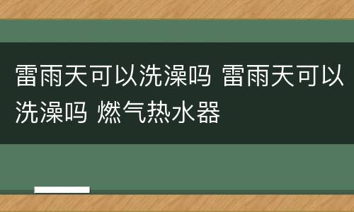 雷雨天可以洗澡吗 雷雨天可以洗澡吗 燃气热水器