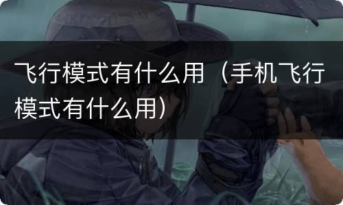 飞行模式有什么用（手机飞行模式有什么用）