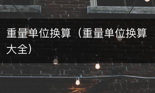 重量单位换算（重量单位换算大全）