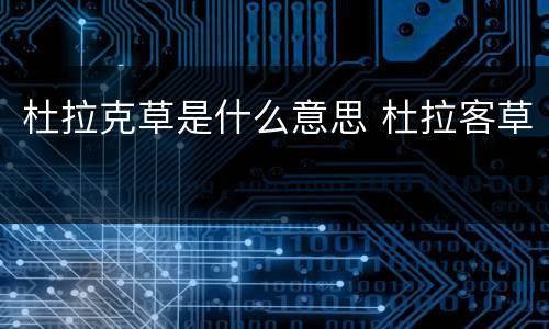 杜拉克草是什么意思 杜拉客草