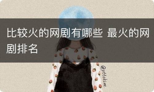 比较火的网剧有哪些 最火的网剧排名
