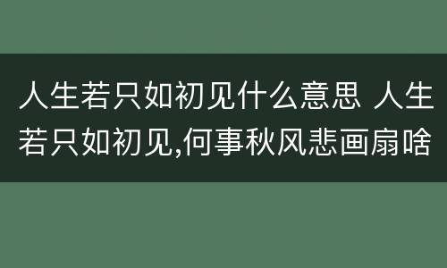 人生若只如初见什么意思 人生若只如初见,何事秋风悲画扇啥意思