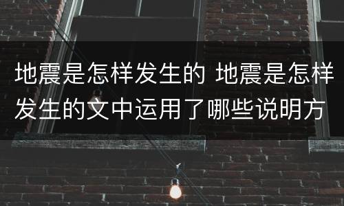 地震是怎样发生的 地震是怎样发生的文中运用了哪些说明方法有什么好处