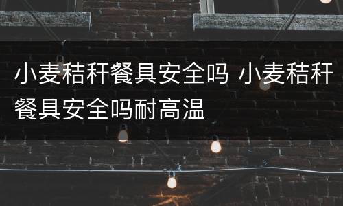 小麦秸秆餐具安全吗 小麦秸秆餐具安全吗耐高温