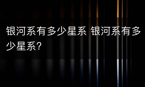 银河系有多少星系 银河系有多少星系?