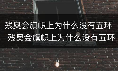 残奥会旗帜上为什么没有五环 残奥会旗帜上为什么没有五环的含义