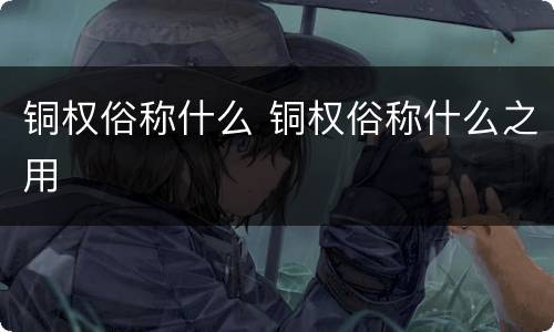 铜权俗称什么 铜权俗称什么之用