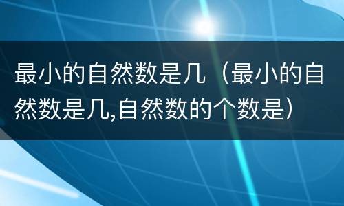 最小的自然数是几（最小的自然数是几,自然数的个数是）