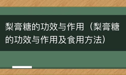 梨膏糖的功效与作用（梨膏糖的功效与作用及食用方法）