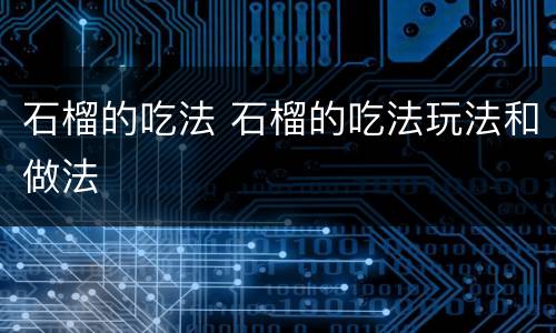 石榴的吃法 石榴的吃法玩法和做法