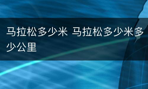 马拉松多少米 马拉松多少米多少公里
