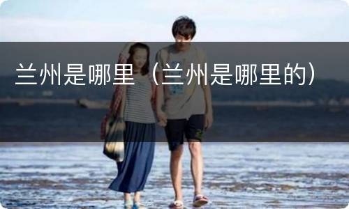 兰州是哪里（兰州是哪里的）