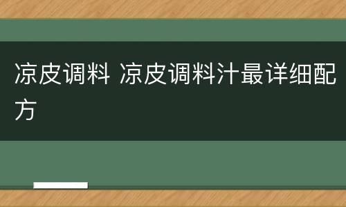 凉皮调料 凉皮调料汁最详细配方