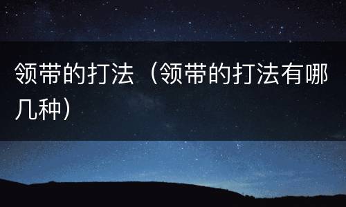 领带的打法（领带的打法有哪几种）