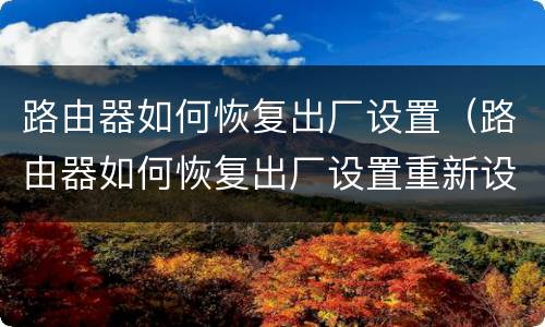 路由器如何恢复出厂设置（路由器如何恢复出厂设置重新设置密码）