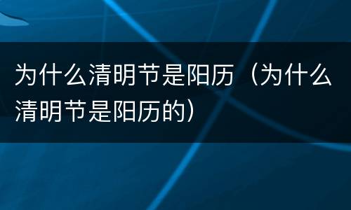 为什么清明节是阳历（为什么清明节是阳历的）