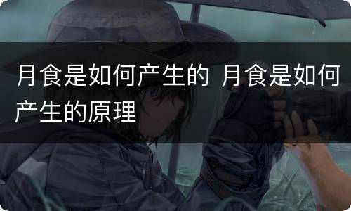 月食是如何产生的 月食是如何产生的原理