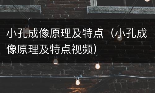 小孔成像原理及特点（小孔成像原理及特点视频）