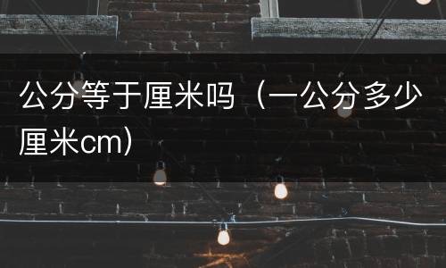 公分等于厘米吗（一公分多少厘米cm）