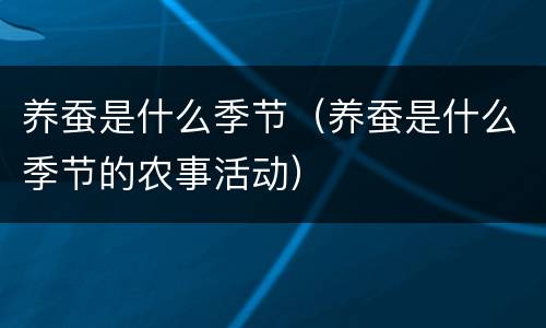 养蚕是什么季节（养蚕是什么季节的农事活动）