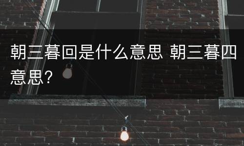 朝三暮回是什么意思 朝三暮四意思?