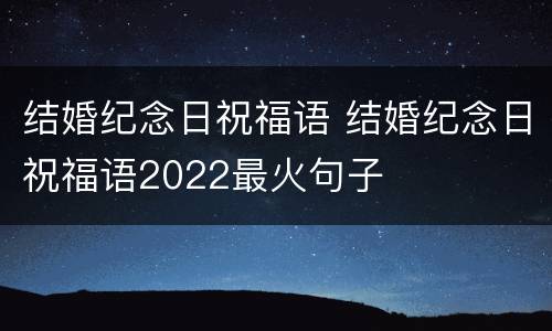结婚纪念日祝福语 结婚纪念日祝福语2022最火句子