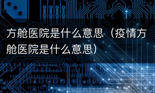 方舱医院是什么意思（疫情方舱医院是什么意思）