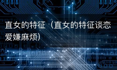 直女的特征（直女的特征谈恋爱嫌麻烦）