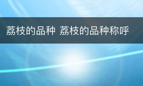 荔枝的品种 荔枝的品种称呼