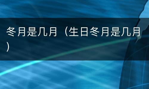 冬月是几月（生日冬月是几月）