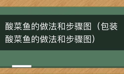 酸菜鱼的做法和步骤图（包装酸菜鱼的做法和步骤图）