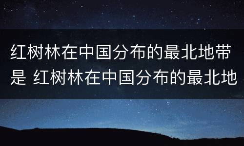红树林在中国分布的最北地带是 红树林在中国分布的最北地带是什么省份