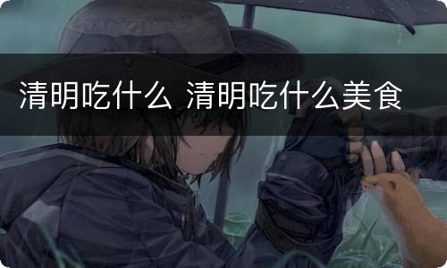 清明吃什么 清明吃什么美食