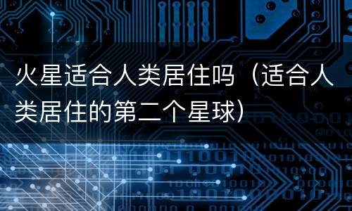 火星适合人类居住吗（适合人类居住的第二个星球）