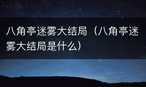 八角亭迷雾大结局（八角亭迷雾大结局是什么）