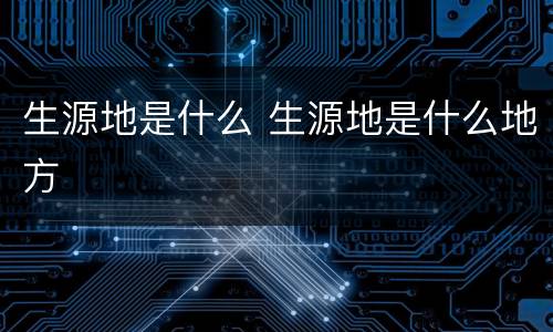 生源地是什么 生源地是什么地方