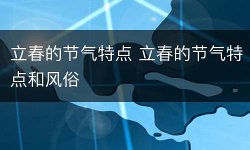 立春的节气特点 立春的节气特点和风俗
