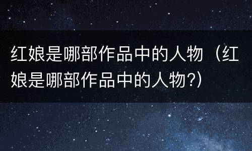 红娘是哪部作品中的人物（红娘是哪部作品中的人物?）