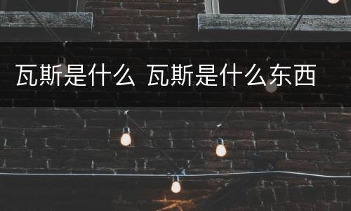 瓦斯是什么 瓦斯是什么东西